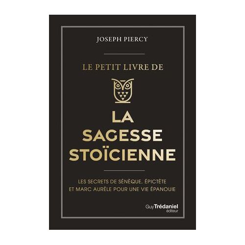 Le Petit Livre De La Sagesse Stoïcienne - Les Secrets De Sénèque, Épictète Et Marc Aurèle Pour Une Vie Épanouie