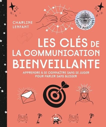 Les Clés De La Communication Bienveillante - Apprendre À Se Connaître Sans Se Juger Pour Parler Sans Blesser