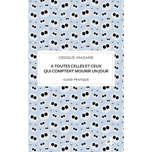 A Toutes Celles Et Ceux Qui Comptent Mourir Un Jour - Guide Pratique