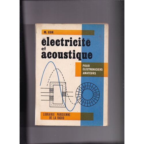 Électricité Et Acoustique. Notions De Base À L'Usage Des Radio-Tv-Électroniciens Amateurs