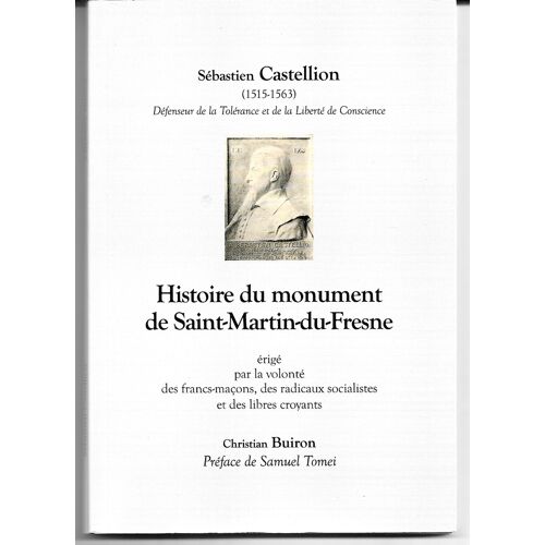 Sébastien Castellion (1515-1563), Histoire Du Monument De Saint-Martin-Du-Fresne (Ain) Érigé Par La Volonté Des Francs-Maçons, Radicaux Socialistes Et Libres Croyants, Christian Buiron, 2010