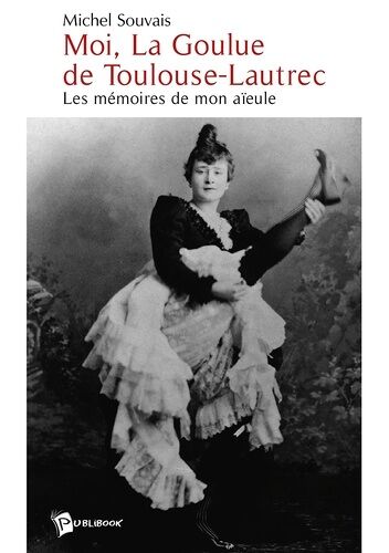 Moi, La Goulue De Toulouse-Lautrec - Les Mémoires De Mon Aïeule