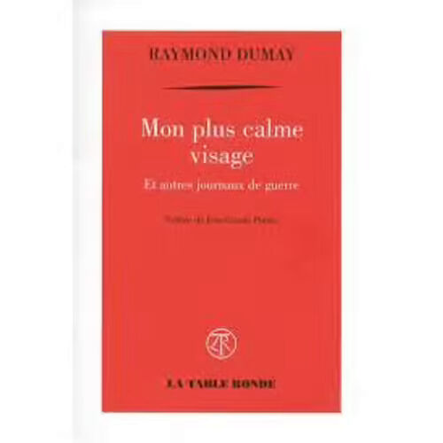 Mon Plus Calme Visage [Et Autres Journaux De Guerre] - Raymond Dumay (La Table Ronde, 2006)