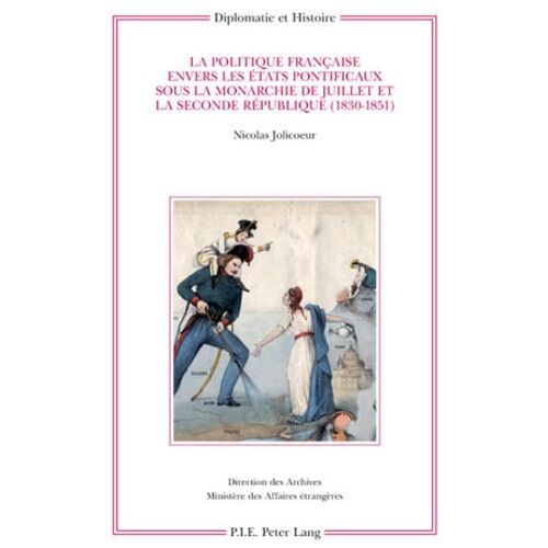 La Politique Française Envers Les Etats Pontificaux Sous La Monarchie De Juillet Et La Seconde République (1830-1851)