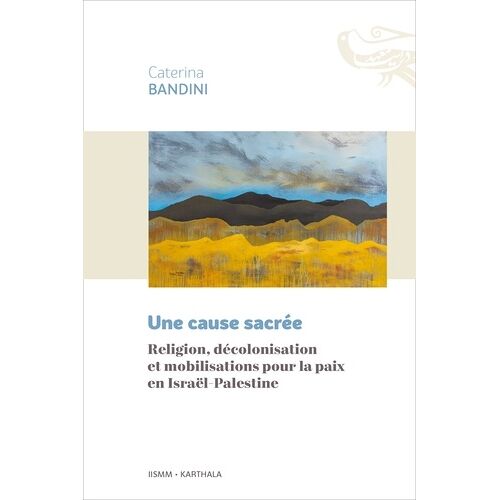Une Cause Sacrée - Religion, Décolonisation Et Mobilisations Pour La Paix En Israël-Palestine