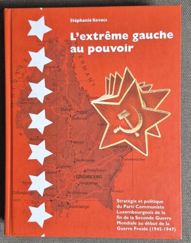 L'Extrême Gauche Au Pouvoir - Stratégie Et Politique Du Parti Communiste Luxembourgeois De La Seconde Guerre Mondiale Au Début De La Guerre Froide (1945-1977) - Stéphanie Kovacs