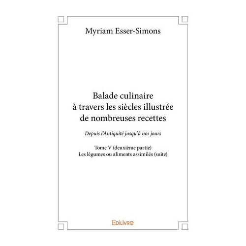 Balade Culinaire À Travers Les Siècles Illustrée De Nombreuses Recettes - Tome V (Deuxième Partie)