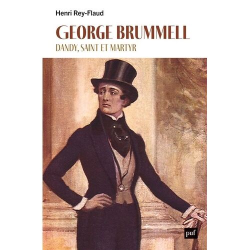 George Brummell - Dandy, Saint Et Martyr