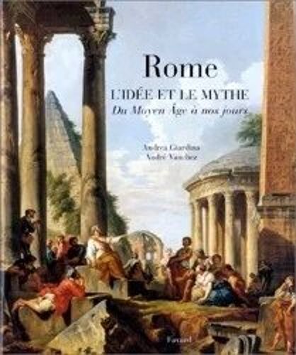 Rome, L Idée Et Le Mythe - Du Moyen-Âge À Nos Jours D André Vauchez