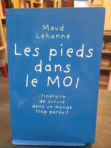 Les Pieds Dans Le Moi - Itinéraire De Survie Dans Un Monde Trop Parfait De Maud Lehanne