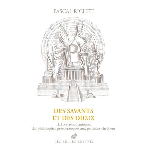 Des Savants Et Des Dieux - Volume 2, Grèce, Rome, Antiquité Tardive - La Science Antique, Des Philosophes Présocratiques Aux Penseurs Chrétiens