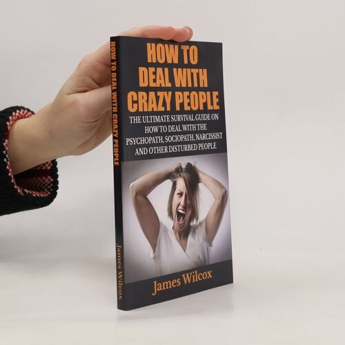 How To Deal With Crazy People: The Ultimate Survival Guide On How To Deal With The Psychopath, Sociopath, Narcissist And Other Disturbed People Paperback Book By James Wilcox