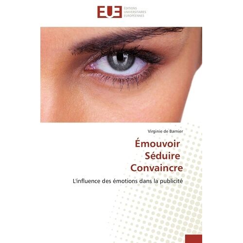 Emouvoir, Séduire, Convaincre - L'influence Des Émotions Dans La Publicité