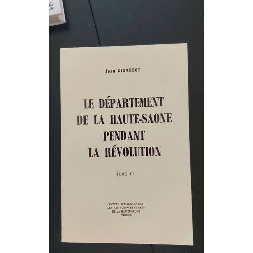 Le Département De La Haute-Saône Pendant La Révolution Tome 3 Jean Girardot Société D'Agriculture Lettre Sciences Et Art De La Haute-Saône Vesoul