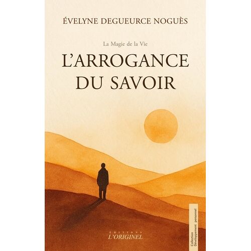 L'arrogance Du Savoir - Quand Le Savoir S'efface, La Clarté Réapparaît. Un Voyage Au-Delà Des Certitudes, Vers La Présence Nue
