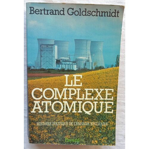 Bertrand Goldschmidt, Le Complexe Atomique : Histoire Politique De L'Énergie Nucléaire, Fayard, 1980