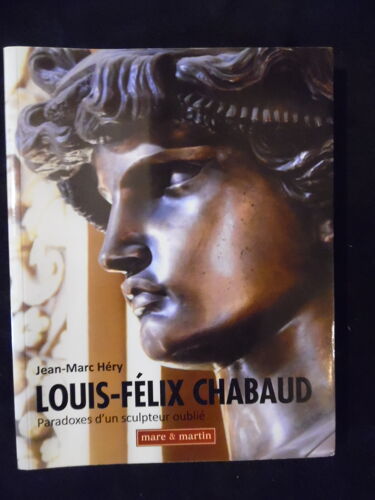 Louis-Félix Chabaud - Paradoxes D'Un Sculpteur Oublié - Jean-Marc Hery - Éditions Mare Et Martin - 2011 - 277 Pages - 17 X 22 Cm