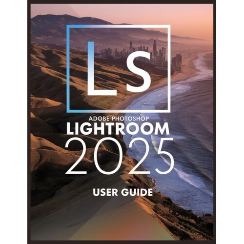 Adobe Photoshop Lightroom 2025: Un Guide Complet Et Détaillé Pour Les Photographes Et Les Créatifs Pour Les Débutants Et Les Seniors (French Edition)