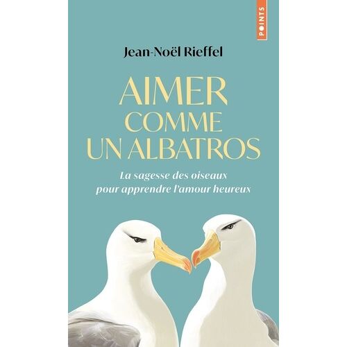 Aimer Comme Un Albatros - La Sagesse Des Oiseaux Pour Apprendre L'amour Heureux