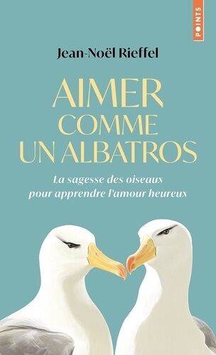 Aimer Comme Un Albatros - La Sagesse Des Oiseaux Pour Apprendre Lamour Heureux