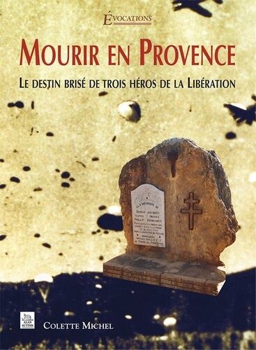 Mourir En Provence - Le Destin Brisé De Trois Héros De La Libération
