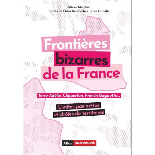 Frontières Bizarres De La France - Terre Adélie, Clipperton, French Baguette - Limites Pas Nettes Et Rôles De Territoires
