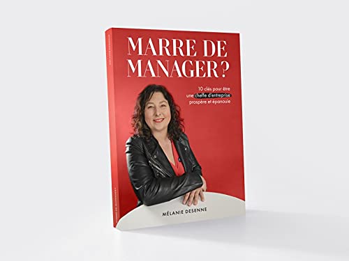 Marre De Manager ? 10 Clés Pour Être Une Cheffe D'Entreprise Prospère Et Épanouie - Mélanie Desenne