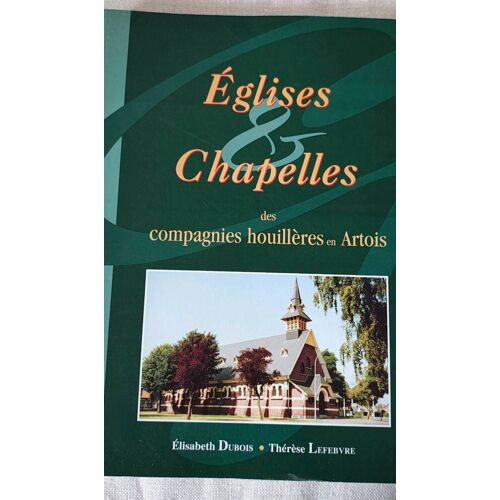 Églises Et Chapelles Des Compagnies Houillères En Artois - Elisabeth Dubois, Thérèse Lefèbvre - Les Dossiers De Gauheria Numéro 5