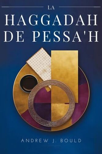 La Haggadah De Pessa'h : Voyage Au Coeur De La Tradition Et De L'héritage Juifs
