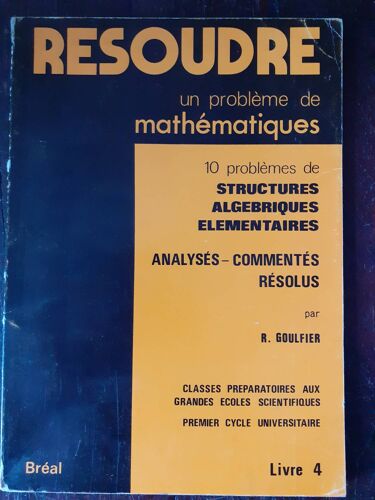 Resoudre Un Probleme De Mathematiques / 10 Problemes De Structures Algebriques Elementaires - Analyses - Commentes Resolus / Livre 4