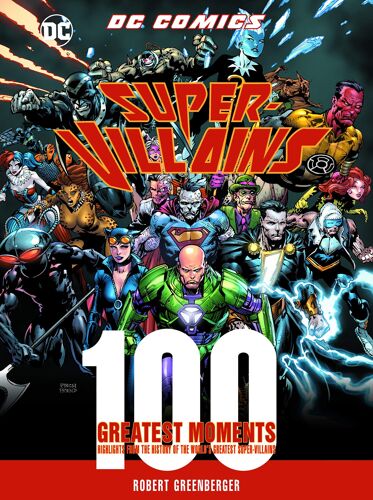 Dc Comics Super-Villains: 100 Greatest Moments: Highlights From The History Of The World's Greatest Super-Villains (100 Greatest Moments Of Dc Comics)