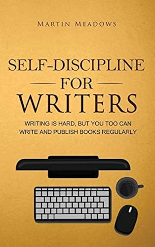 Self-Discipline For Writers: Writing Is Hard, But You Too Can Write And Publish Books Regularly