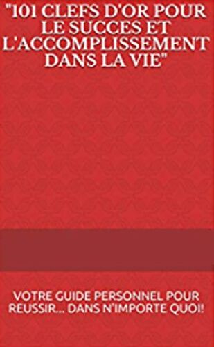101 Clefs D'or Pour Le Succès Et L'accomplissement Dans La Vie