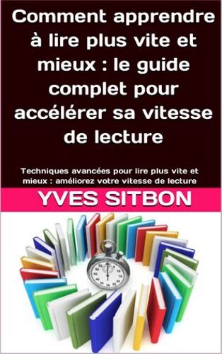 Comment Apprendre À Lire Plus Vite Et Mieux : Le Guide Complet Pour Accélérer Sa Vitesse De Lecture