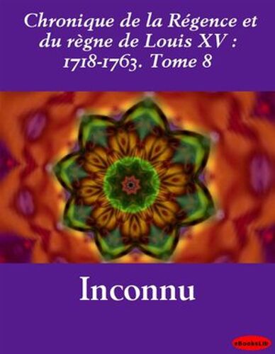 Chronique De La Régence Et Du Règne De Louis Xv : 1718-1763. Tome 8
