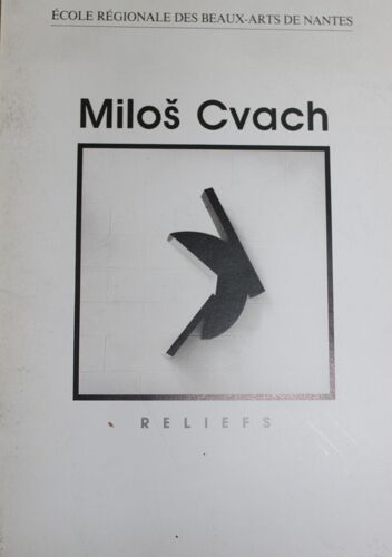 Milos Cvach: Reliefs : Exposition, Nantes, Ecole Régionale Des Beaux-Arts, Galerie Des Beaux-Arts, 23 Février - 22 Mars 1994 Edité Par Interlope. Nantes - 1994