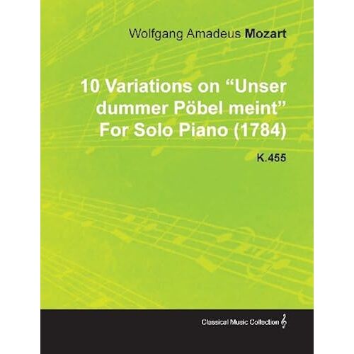 10 Variations On Unser Dummer Pöbel Meint By Wolfgang Amadeus Mozart For Solo Piano (1784) K.455