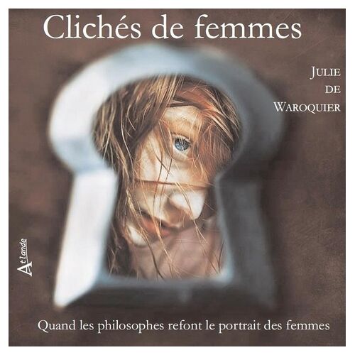Clichés De Femmes - Quand Les Philosophes Refont Le Portrait Des Femmes