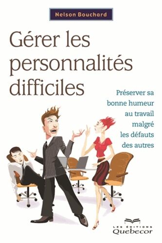 Gérer Les Personnalités Difficiles - Préserver Sa Bonne Humeur Au Travail Malgré Les Défauts Des Autres