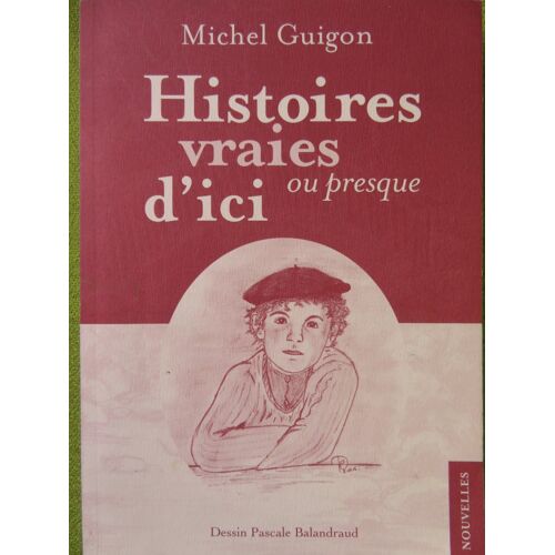 Histoires Vraies Ou Presque D Ici . Nouvelles / Michel Guigon / Edit Presence Graphique .2016.