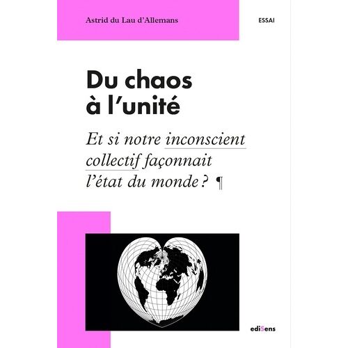 Du Chaos À L'unité - Et Si Notre Inconscient Collectif Façonnait L'état Du Monde ?