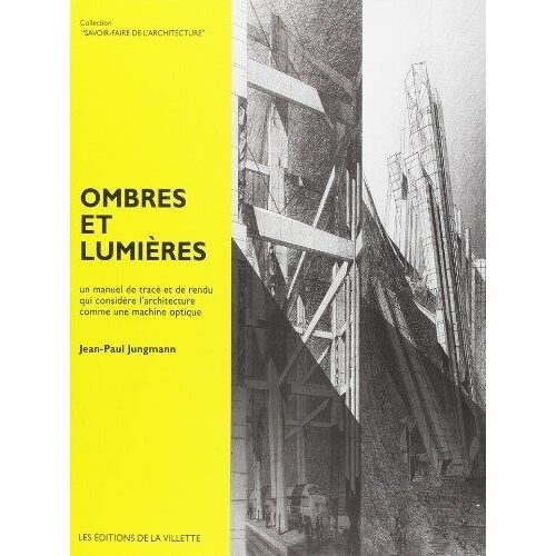 Ombres Et Lumières - Un Manuel De Tracé Et De Rendu Qui Considère L'architecture Comme Une Machine Optique