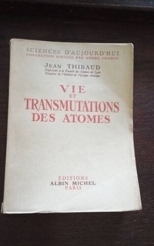 Jean Thibaud . Vie Et Transmutations Des Atomes. Albin Michel 1937.