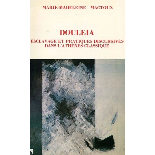 Douleïa - Esclavage Et Pratiques Discursives Dans L'athènes Classique