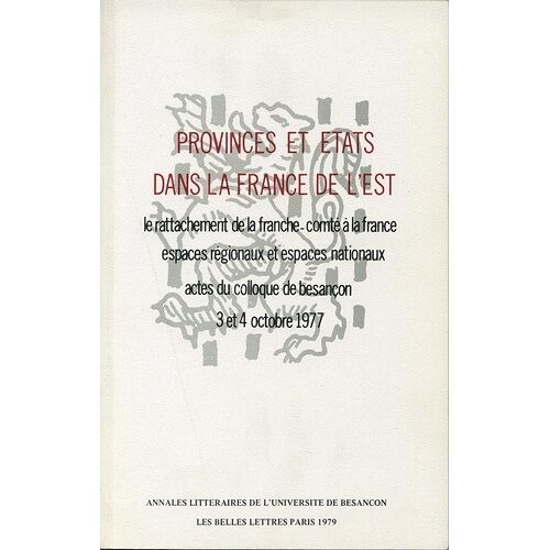 Provinces Et Etats Dans La France De L'est - Le Rattachement De La Franche-Comté À La France - Espaces Régionaux Et Espaces Nationaux - Colloque De Besançon, 3 Et 4 Octobre 1977
