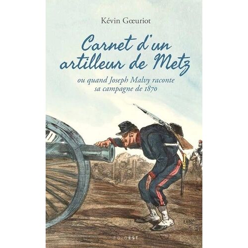 Carnet D'un Artilleur De Metz Ou Quand Joseph Malvy Raconte Sa Campagne De 1870