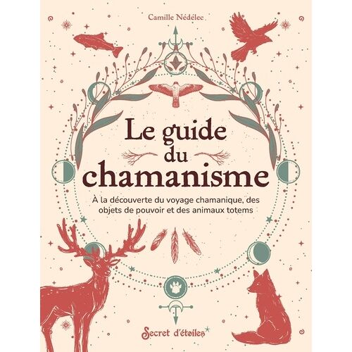 Le Guide Du Chamanisme - A La Découverte Des Animaux Totems, Des Objets De Pouvoir Et Du Voyage Chamanique