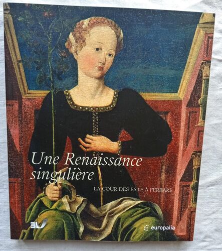 Jadranka Bentini Et Grazia Agostini (Catatalogue Sous La Direction De), Une Renaissance Particulière : La Cour Des Este À Ferrare - Catalogue D'Exposition, Editions Snoeck, 2003