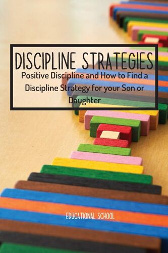 Discipline Strategies: Positive Discipline And How To Find A Discipline Strategy For Your Son Or Daughter