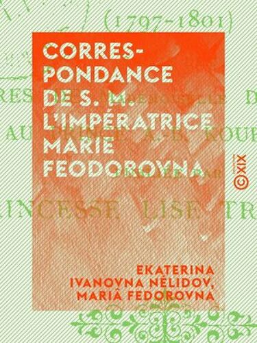 Correspondance De S. M. L'impératrice Marie Feodorovna